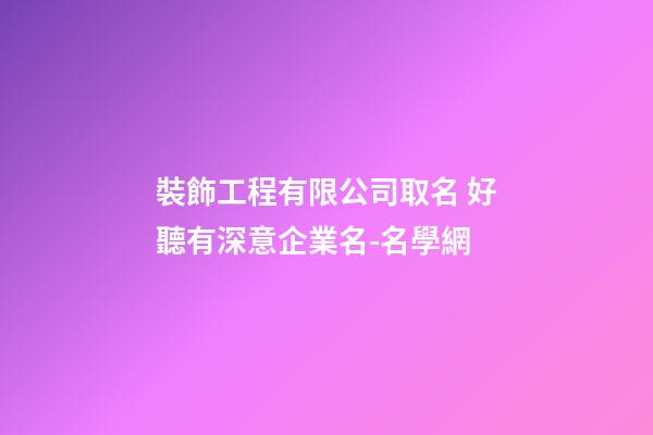 裝飾工程有限公司取名 好聽有深意企業名-名學網-第1張-公司起名-玄機派